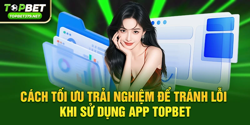 App topbet có bị sập không – Sự thật từ cộng đồng game thủ 4 Cách tối ưu trải nghiệm để tránh lỗi khi sử dụng app topbet