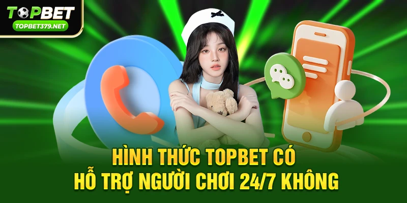 Topbet có hỗ trợ người chơi 24/7 không – Giải mã trải nghiệm