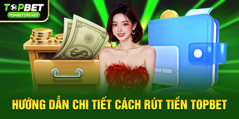 Hướng dẫn chi tiết cách Rút tiền Topbet