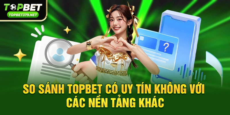 Topbet có uy tín không – Câu trả lời đầy đủ nhất dành cho người chơi 3 So sánh topbet có uy tín không với các nền tảng khác