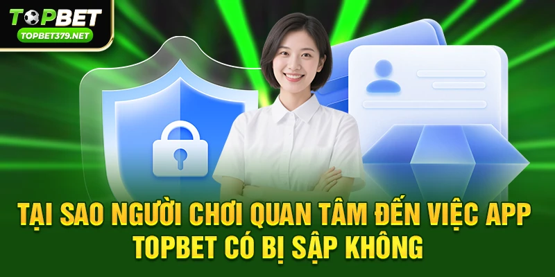 App topbet có bị sập không – Sự thật từ cộng đồng game thủ 2 Tại sao người chơi quan tâm đến việc app topbet có bị sập không