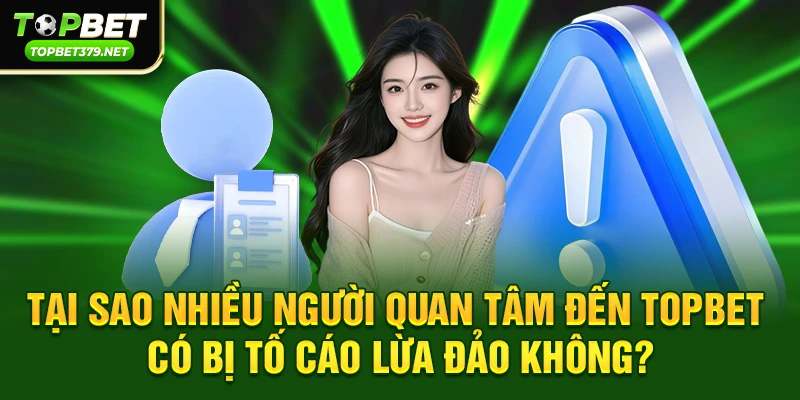 Topbet có bị tố cáo lừa đảo không – Sự thật người chơi nên biết 2 Tại sao nhiều người quan tâm đến vấn đề Topbet có bị tố cáo lừa đảo không?